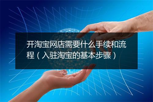 开淘宝网店需要什么手续和流程（入驻淘宝的基本步骤）