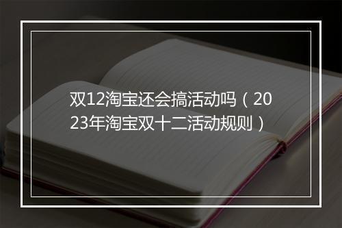 双12淘宝还会搞活动吗（2023年淘宝双十二活动规则）