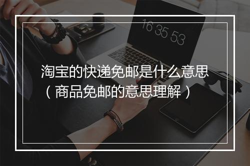 淘宝的快递免邮是什么意思（商品免邮的意思理解）