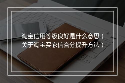 淘宝信用等级良好是什么意思（关于淘宝买家信誉分提升方法）