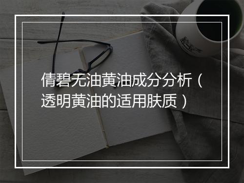 倩碧无油黄油成分分析（透明黄油的适用肤质）