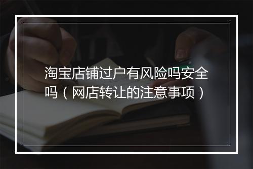 淘宝店铺过户有风险吗安全吗（网店转让的注意事项）
