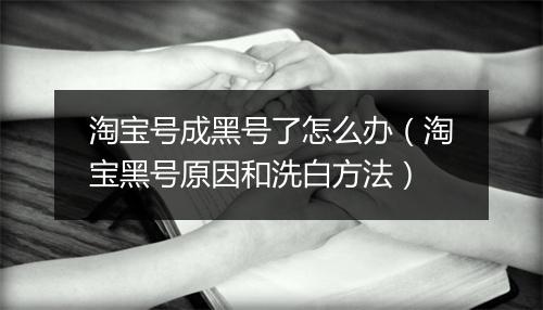 淘宝号成黑号了怎么办（淘宝黑号原因和洗白方法）