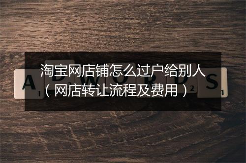淘宝网店铺怎么过户给别人（网店转让流程及费用）