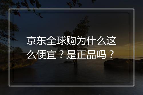 京东全球购为什么这么便宜？是正品吗？