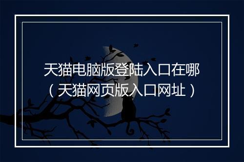天猫电脑版登陆入口在哪（天猫网页版入口网址）