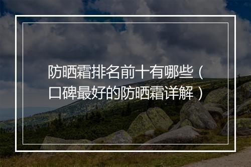 防晒霜排名前十有哪些（口碑最好的防晒霜详解）