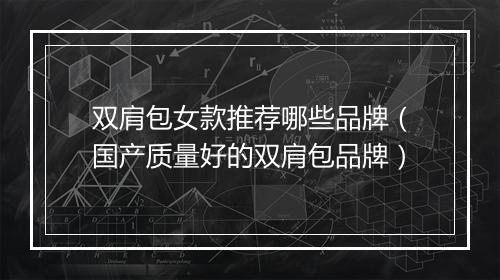 双肩包女款推荐哪些品牌（国产质量好的双肩包品牌）