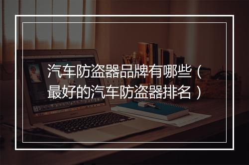 汽车防盗器品牌有哪些（最好的汽车防盗器排名）