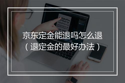 京东定金能退吗怎么退（退定金的最好办法）