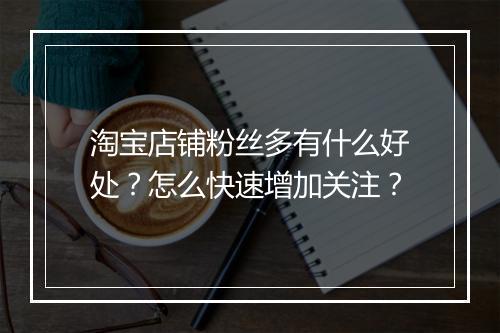 淘宝店铺粉丝多有什么好处？怎么快速增加关注？