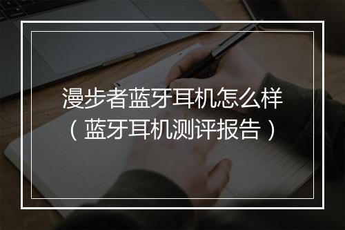 漫步者蓝牙耳机怎么样（蓝牙耳机测评报告）