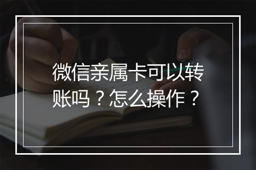 微信亲属卡可以转账吗？怎么操作？