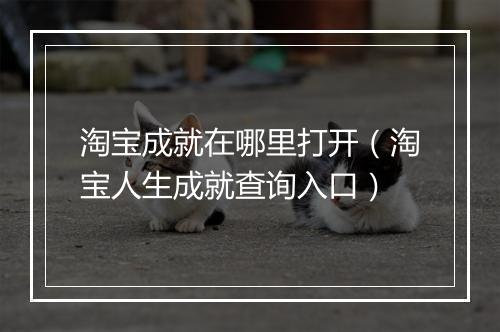 淘宝成就在哪里打开（淘宝人生成就查询入口）