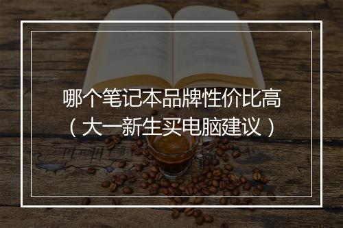哪个笔记本品牌性价比高（大一新生买电脑建议）