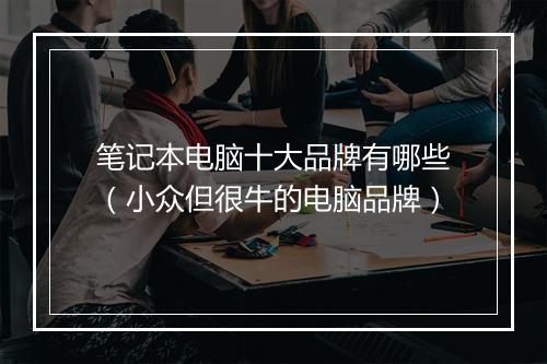笔记本电脑十大品牌有哪些（小众但很牛的电脑品牌）