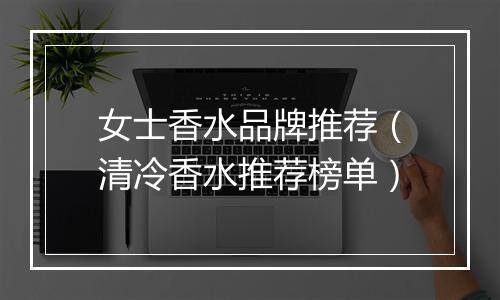 女士香水品牌推荐（清冷香水推荐榜单）
