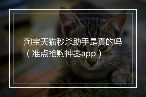 淘宝天猫秒杀助手是真的吗（准点抢购神器app）