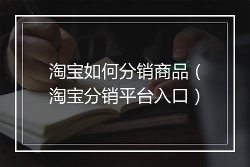 淘宝如何分销商品（淘宝分销平台入口）
