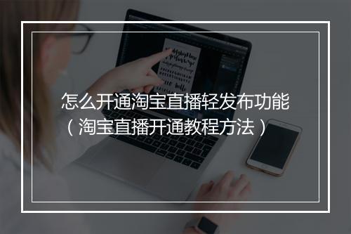 怎么开通淘宝直播轻发布功能（淘宝直播开通教程方法）