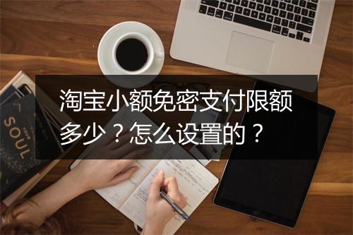 淘宝小额免密支付限额多少？怎么设置的？