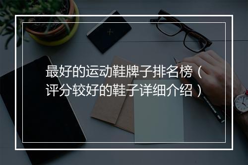 最好的运动鞋牌子排名榜（评分较好的鞋子详细介绍）