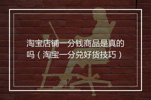 淘宝店铺一分钱商品是真的吗（淘宝一分兑好货技巧）
