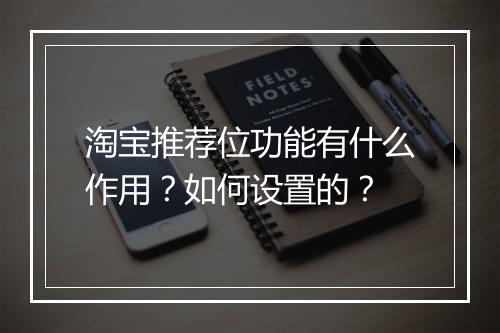 淘宝推荐位功能有什么作用？如何设置的？