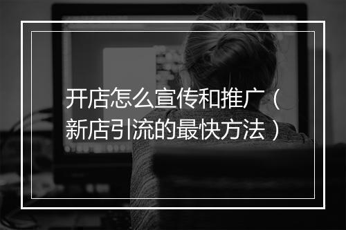 开店怎么宣传和推广（新店引流的最快方法）