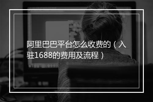 阿里巴巴平台怎么收费的（入驻1688的费用及流程）