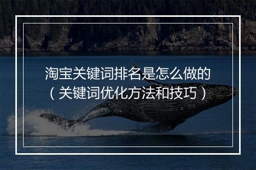 淘宝关键词排名是怎么做的（关键词优化方法和技巧）