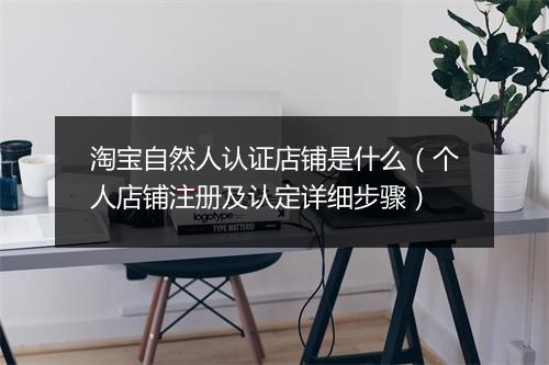 淘宝自然人认证店铺是什么（个人店铺注册及认定详细步骤）