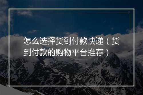 怎么选择货到付款快递（货到付款的购物平台推荐）