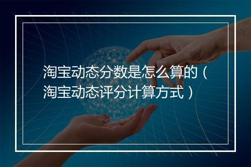 淘宝动态分数是怎么算的（淘宝动态评分计算方式）