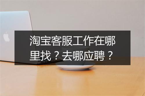 淘宝客服工作在哪里找？去哪应聘？