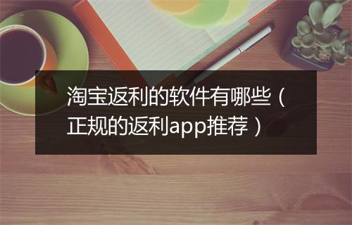淘宝返利的软件有哪些（正规的返利app推荐）