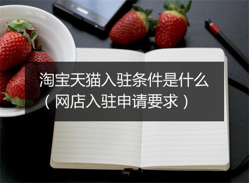 淘宝天猫入驻条件是什么（网店入驻申请要求）