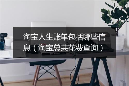 淘宝人生账单包括哪些信息（淘宝总共花费查询）