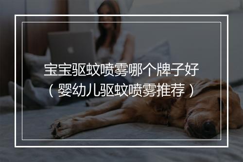 宝宝驱蚊喷雾哪个牌子好（婴幼儿驱蚊喷雾推荐）