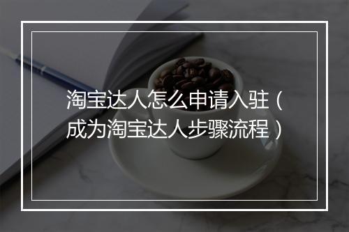 淘宝达人怎么申请入驻（成为淘宝达人步骤流程）