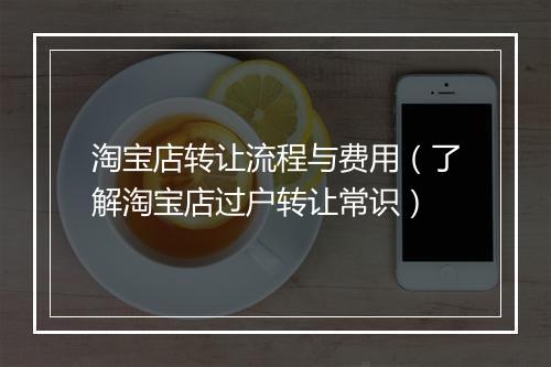 淘宝店转让流程与费用（了解淘宝店过户转让常识）