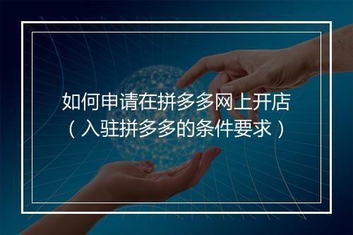 如何申请在拼多多网上开店（入驻拼多多的条件要求）