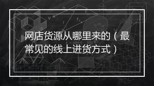 网店货源从哪里来的（最常见的线上进货方式）