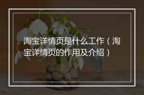淘宝详情页是什么工作（淘宝详情页的作用及介绍）