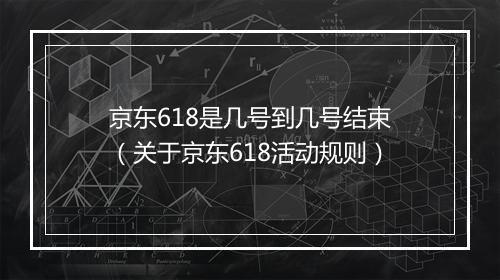京东618是几号到几号结束（关于京东618活动规则）