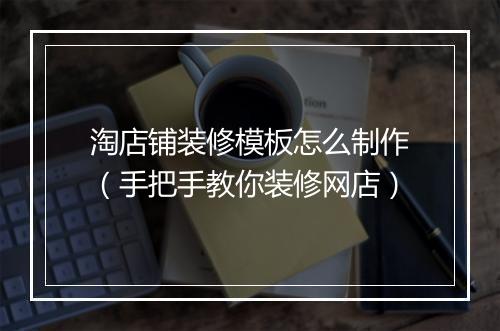 淘店铺装修模板怎么制作（手把手教你装修网店）