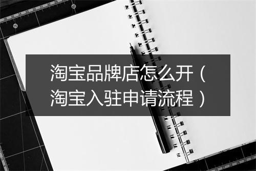 淘宝品牌店怎么开（淘宝入驻申请流程）