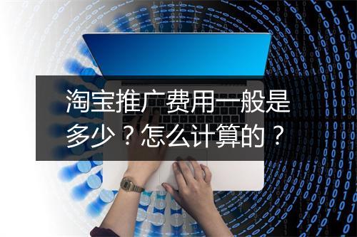 淘宝推广费用一般是多少？怎么计算的？