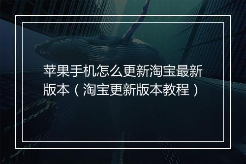 苹果手机怎么更新淘宝最新版本（淘宝更新版本教程）