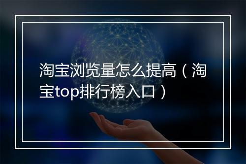 淘宝浏览量怎么提高（淘宝top排行榜入口）